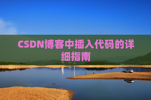 CSDN博客中插入代码的详细指南 CSDN博客中插入代码的详细指南
